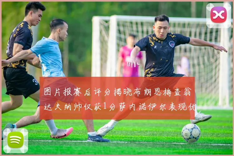 图片报赛后评分揭晓布朗恩梅查翁达夫纳帅仅获1分萨内诺伊尔表现优异获3分