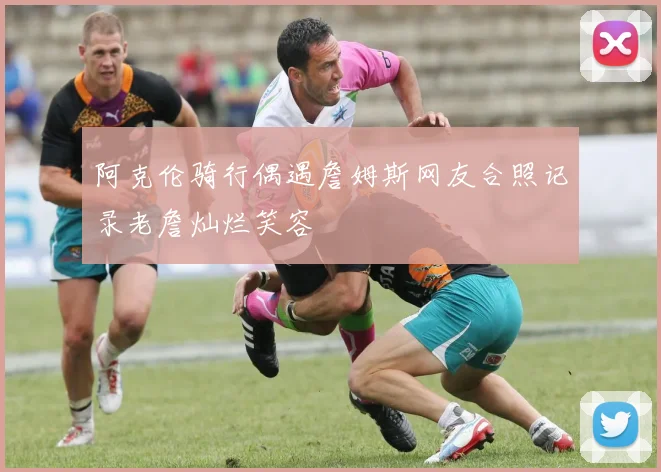 阿克伦骑行偶遇詹姆斯网友合照记录老詹灿烂笑容