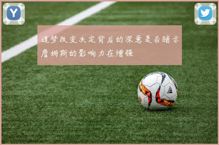 追梦改变决定背后的深意是否暗示詹姆斯的影响力在增强