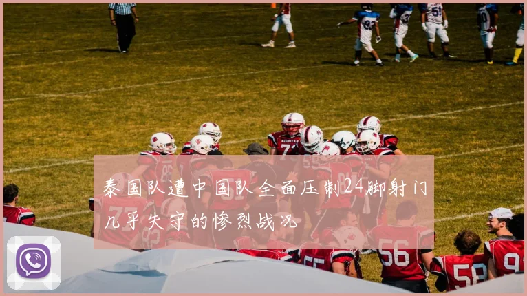 泰国队遭中国队全面压制24脚射门几乎失守的惨烈战况
