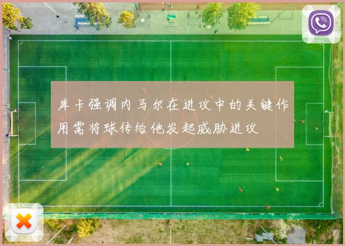 库卡强调内马尔在进攻中的关键作用需将球传给他发起威胁进攻