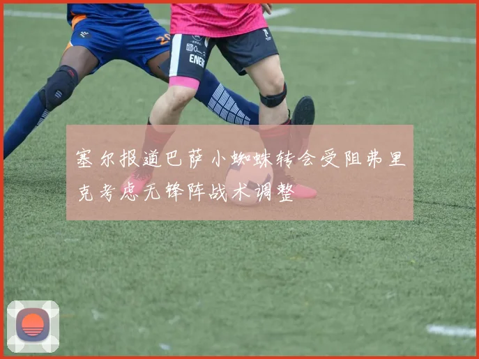 塞尔报道巴萨小蜘蛛转会受阻弗里克考虑无锋阵战术调整