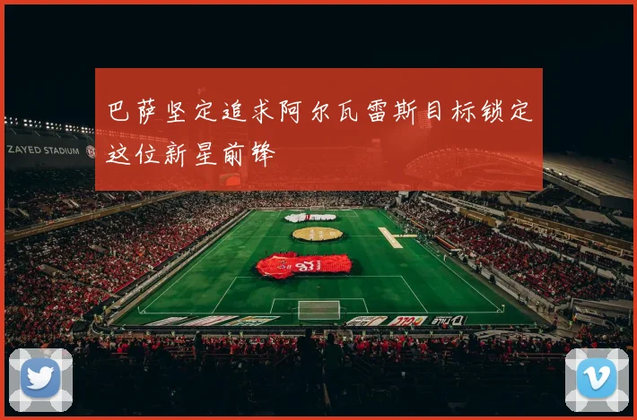 巴萨坚定追求阿尔瓦雷斯目标锁定这位新星前锋