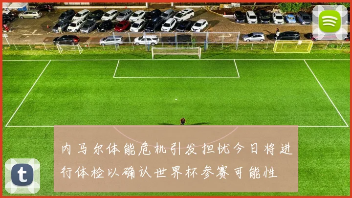 内马尔体能危机引发担忧今日将进行体检以确认世界杯参赛可能性