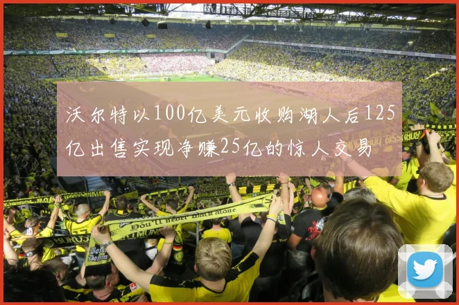 沃尔特以100亿美元收购湖人后125亿出售实现净赚25亿的惊人交易